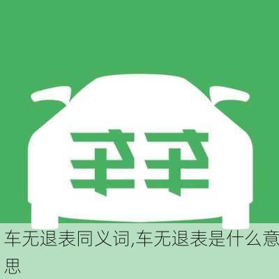 车无退表同义词,车无退表是什么意思