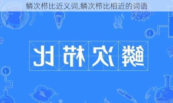 鳞次栉比近义词,鳞次栉比相近的词语