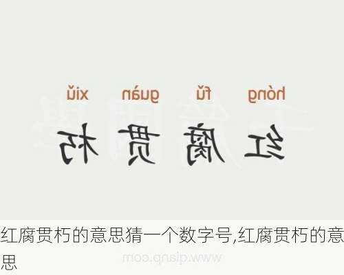 红腐贯朽的意思猜一个数字号,红腐贯朽的意思