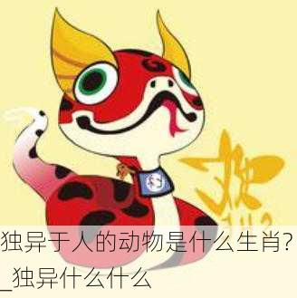 独异于人的动物是什么生肖?_独异什么什么