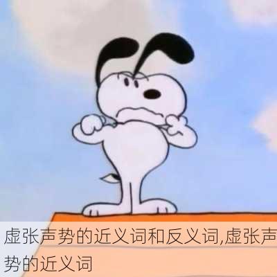 虚张声势的近义词和反义词,虚张声势的近义词