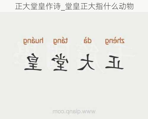 正大堂皇作诗_堂皇正大指什么动物