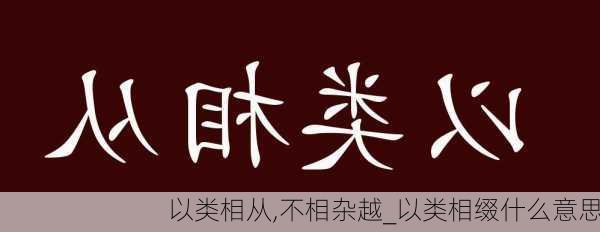 以类相从,不相杂越_以类相缀什么意思