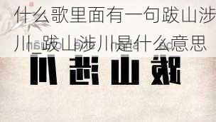 什么歌里面有一句跋山涉川_跋山涉川是什么意思