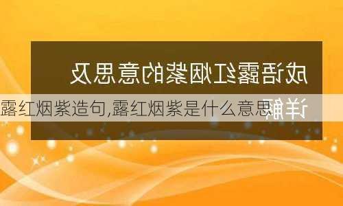 露红烟紫造句,露红烟紫是什么意思