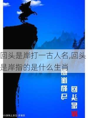 回头是岸打一古人名,回头是岸指的是什么生肖