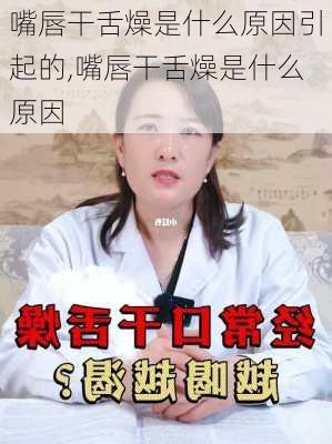 嘴唇干舌燥是什么原因引起的,嘴唇干舌燥是什么原因