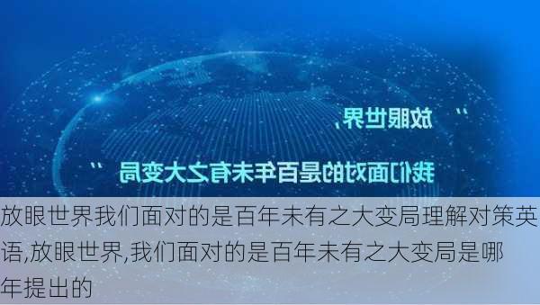 放眼世界我们面对的是百年未有之大变局理解对策英语,放眼世界,我们面对的是百年未有之大变局是哪年提出的