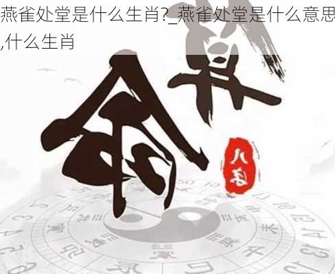 燕雀处堂是什么生肖?_燕雀处堂是什么意思,什么生肖