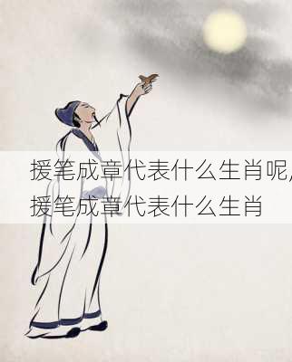 援笔成章代表什么生肖呢,援笔成章代表什么生肖