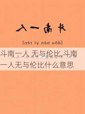 斗南一人 无与伦比,斗南一人无与伦比什么意思