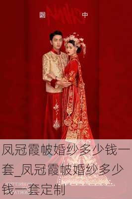 凤冠霞帔婚纱多少钱一套_凤冠霞帔婚纱多少钱一套定制