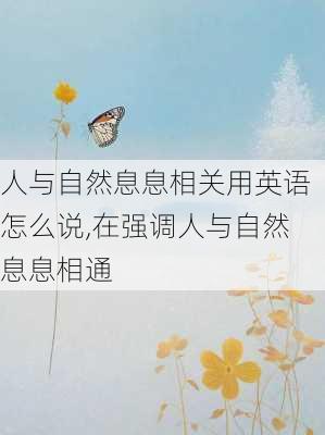 人与自然息息相关用英语怎么说,在强调人与自然息息相通