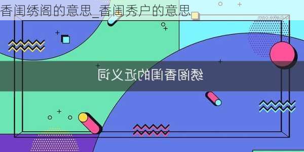 香闺绣阁的意思_香闺秀户的意思