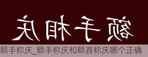 额手称庆_额手称庆和额首称庆哪个正确