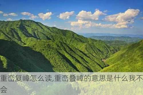 重峦复嶂怎么读,重峦叠嶂的意思是什么我不会