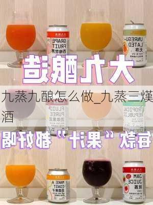 九蒸九酿怎么做_九蒸三熯酒