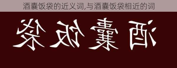 酒囊饭袋的近义词,与酒囊饭袋相近的词