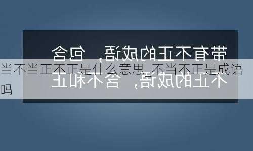 当不当正不正是什么意思_不当不正是成语吗