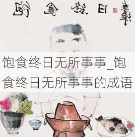 饱食终日无所事事_饱食终日无所事事的成语