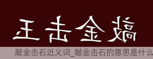 敲金击石近义词_敲金击石的意思是什么