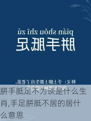 胼手胝足不为谈是什么生肖,手足胼胝不居的居什么意思