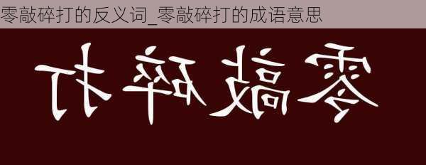 零敲碎打的反义词_零敲碎打的成语意思