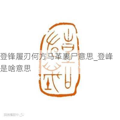 登锋履刃何方马革裹尸意思_登峰是啥意思