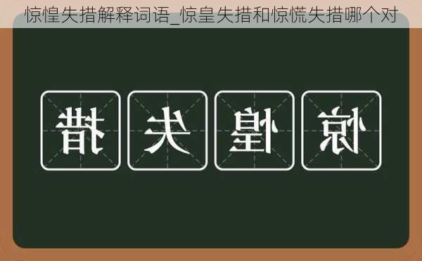 惊惶失措解释词语_惊皇失措和惊慌失措哪个对