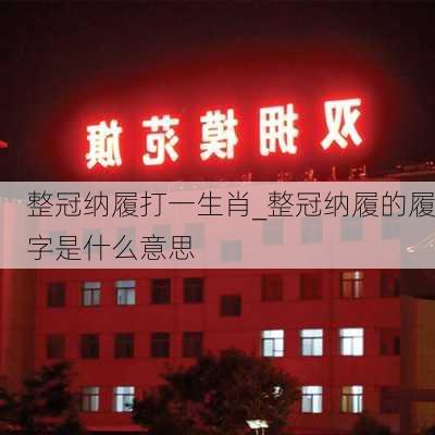 整冠纳履打一生肖_整冠纳履的履字是什么意思