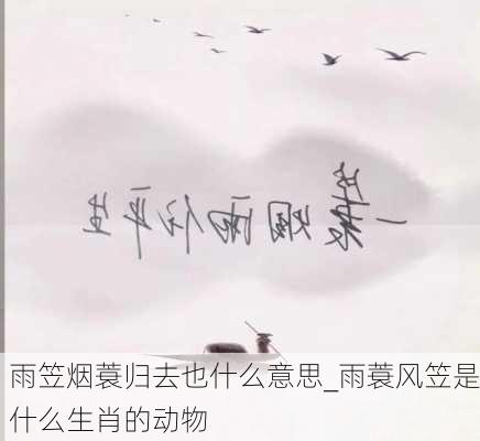 雨笠烟蓑归去也什么意思_雨蓑风笠是什么生肖的动物