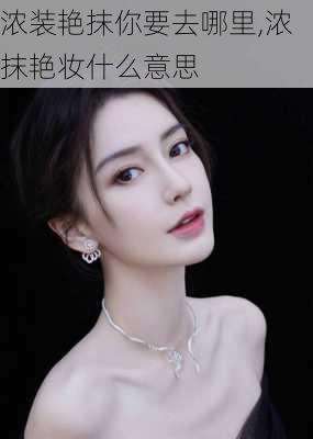 浓装艳抹你要去哪里,浓抹艳妆什么意思