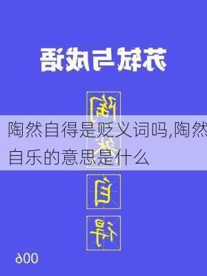 陶然自得是贬义词吗,陶然自乐的意思是什么