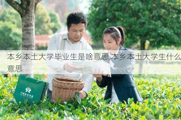 本乡本土大学毕业生是啥意思,本乡本土大学生什么意思