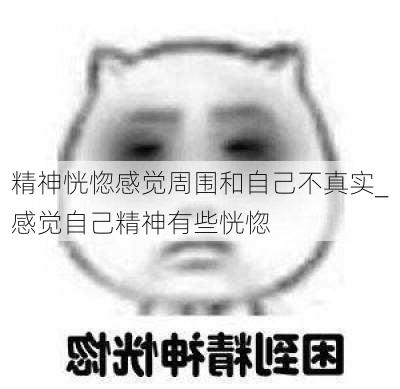 精神恍惚感觉周围和自己不真实_感觉自己精神有些恍惚