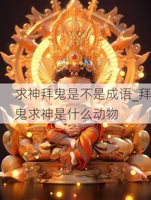 求神拜鬼是不是成语_拜鬼求神是什么动物