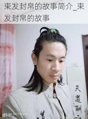 束发封帛的故事简介_束发封帛的故事