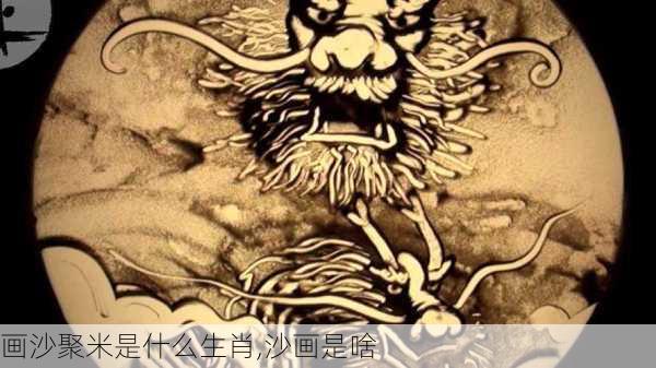 画沙聚米是什么生肖,沙画是啥