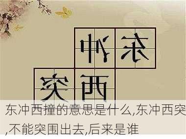 东冲西撞的意思是什么,东冲西突,不能突围出去,后来是谁