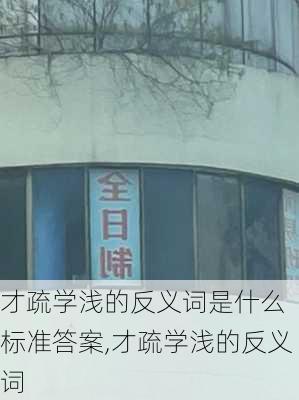 才疏学浅的反义词是什么 标准答案,才疏学浅的反义词