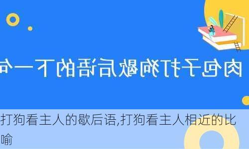 打狗看主人的歇后语,打狗看主人相近的比喻