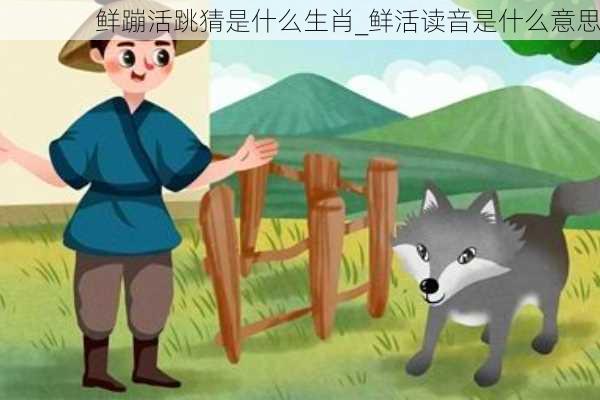 鲜蹦活跳猜是什么生肖_鲜活读音是什么意思