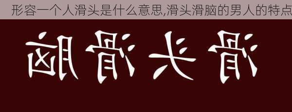 形容一个人滑头是什么意思,滑头滑脑的男人的特点