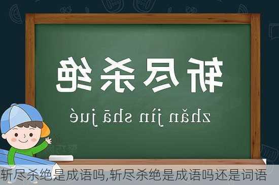 斩尽杀绝是成语吗,斩尽杀绝是成语吗还是词语