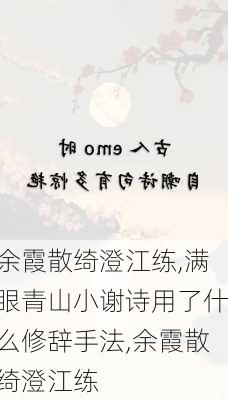 余霞散绮澄江练,满眼青山小谢诗用了什么修辞手法,余霞散绮澄江练