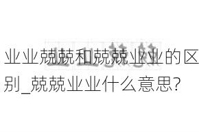 业业兢兢和兢兢业业的区别_兢兢业业什么意思?