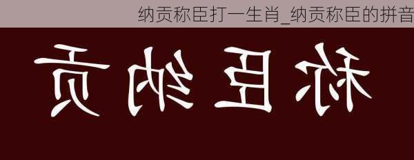 纳贡称臣打一生肖_纳贡称臣的拼音