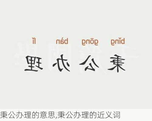 秉公办理的意思,秉公办理的近义词