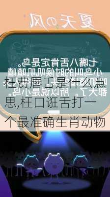 枉费唇舌是什么意思,枉口诳舌打一个最准确生肖动物