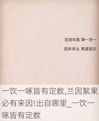 一饮一啄皆有定数,兰因絮果必有来因!出自哪里_一饮一啄皆有定数